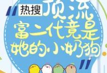 热搜：顶流富二代竟是她的小奶狗免费阅读，热搜：顶流富二代竟是她的小奶狗叶澜陆时尧-艾米文学