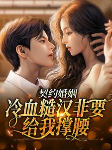 契约婚姻：冷血糙汉非要给我撑腰免费阅读，契约婚姻：冷血糙汉非要给我撑腰章节目录