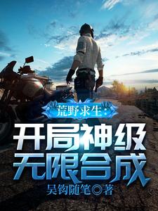 已完结小说《荒野求生：开局神级无限合成》章节在线阅读