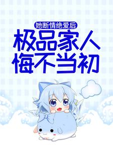 她断情绝爱后，极品家人悔不当初 秦音墨亦琛，她断情绝爱后，极品家人悔不当初在线无弹窗阅读