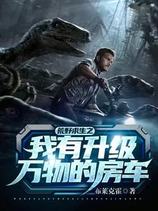 荒野求生之我有升级万物的房车小说，荒野求生之我有升级万物的房车章节在线阅读