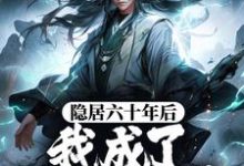 玄子清的完整故事在哪里?读隐居六十年后,我成了大陆传说小说-艾米文学