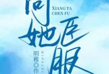 小说《向她臣服》章节免费阅读-艾米文学