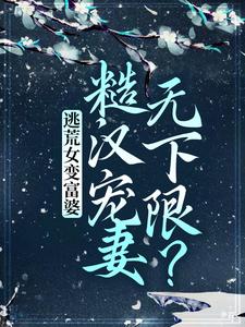 小说《逃荒女变富婆：糙汉宠妻无下限？》章节免费阅读