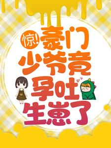 免费在线阅读惊！豪门少爷竟孕吐生崽了？小说的正规网站有哪些？