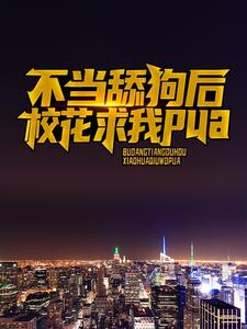完结版《不当舔狗后，校花求我pua》免费阅读
