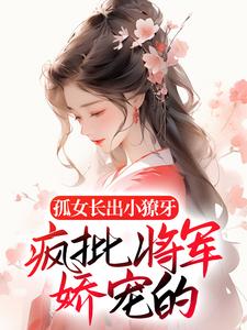 孤女长出小獠牙，疯批将军娇宠的南衣谢却山在线章节免费阅读