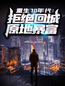 《重生70年代：拒绝回城，原地暴富》小说大结局免费试读 周扬李幼薇小说