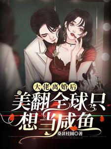 大佬离婚后美翻全球只想当咸鱼免费阅读，大佬离婚后美翻全球只想当咸鱼姒梨商於景