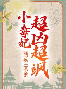 完结版《残疾王爷的小毒妃超凶超飒》章节阅读