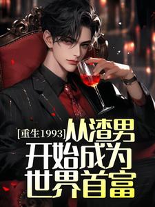 哪里能找到重生1993，从渣男开始成为世界首富小说的全部章节？