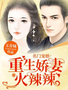 完整版的名门宠婚：重生娇妻火辣辣小说在哪里可以免费读到？