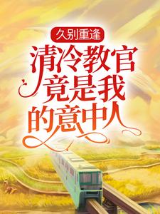 免费看久别重逢：清冷教官竟是我的意中人小说的网站有哪些？