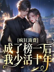疯狂消费！成了榜一后我少活十年小说阅读，疯狂消费！成了榜一后我少活十年完结版