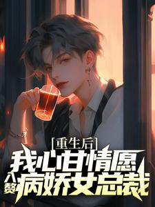 重生后，我心甘情愿入赘病娇女总裁这本小说完结了吗？免费查看最新章节