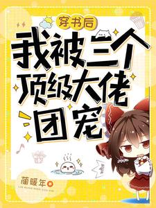 穿书后我被三个顶级大佬团宠免费阅读，穿书后我被三个顶级大佬团宠章节在线阅读