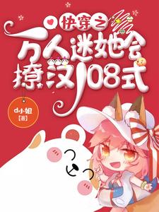 完整版的快穿之万人迷她会撩汉108式小说在哪里可以免费读到？