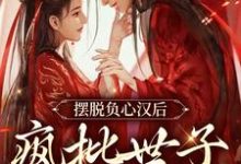 完结版《摆脱负心汉后，疯批世子缠上我》在线免费阅读-艾米文学