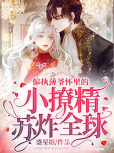 偏执薄爷怀里的小撩精苏炸全球这本小说怎么样？免费在线阅读试试