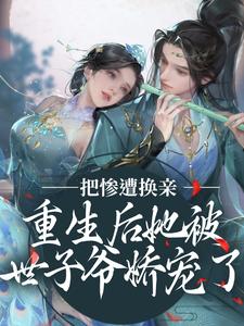 惨遭换亲，重生后她被世子爷娇宠了小说最新章节在哪里可以读到？