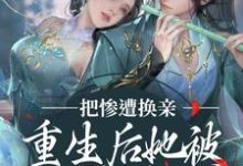 小说《惨遭换亲,重生后她被世子爷娇宠了》章节免费阅读-艾米文学