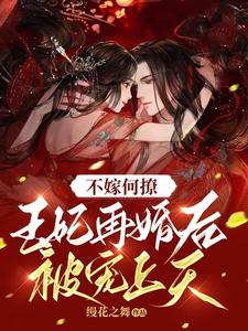 不嫁何撩，王妃再婚后被宠上天小说，不嫁何撩，王妃再婚后被宠上天章节在线阅读