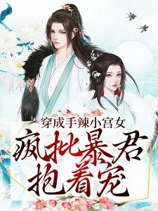 穿成手辣小宫女，疯批暴君抱着宠小说阅读，穿成手辣小宫女，疯批暴君抱着宠完结版