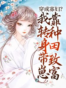 完整版的穿成寡妇？我转身带崽靠种田致富小说在哪里可以免费读到？