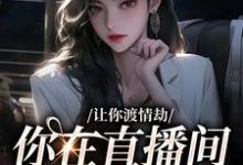 让你渡情劫，你在直播间钓大哥？这本小说在哪里可以看？哪里有免费试读章节？-艾米文学