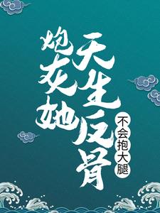 已完结小说《炮灰她天生反骨，不会抱大腿》在线章节阅读