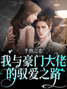 完结版《半熟之恋：我与豪门大佬的驭爱之路》免费阅读