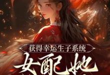 求推荐可以免费阅读获得幸运生子系统,女配她多子多宠小说的网站-艾米文学
