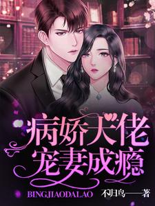 已完结小说《病娇大佬宠妻成瘾》章节免费阅读
