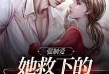强制爱：她救下的男子太难训小说有没有完整的免费版本在线阅读？-艾米文学