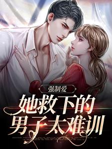 强制爱：她救下的男子太难训小说有没有完整的免费版本在线阅读？