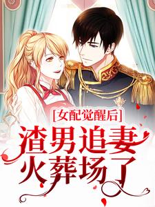 女配觉醒后，渣男追妻火葬场了小说，女配觉醒后，渣男追妻火葬场了免费阅读