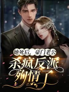 哪里能找到她死后，豪门老公杀疯反派殉情了小说的最新更新和免费章节？
