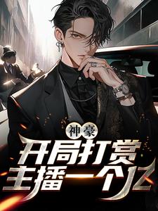 神豪：开局打赏主播一个亿小说的免费电子版在哪里可以下载或阅读？