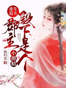 《重生追夫：郡主殿下是个小撩精》小说章节在线试读，《重生追夫：郡主殿下是个小撩精》最新章节目录