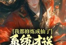 求我都修炼成仙了，系统才送万年修为？小说的全文免费阅读链接-艾米文学