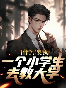 小说《什么！要我一个小学生去教大学》在线章节阅读