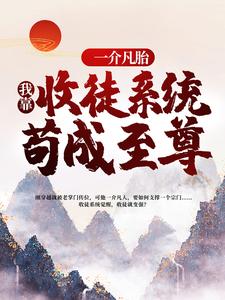 一介凡胎，我靠收徒系统苟成至尊小说最新更新在哪里？免费在线看
