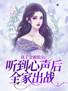 池乔汐的小说在哪里看？免费在线阅读真千金被欺负？听到心声后全家出战
