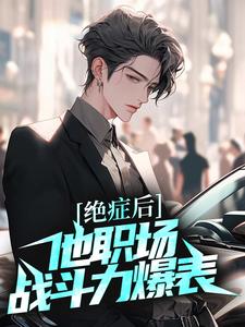 哪里能找到绝症后，他职场战斗力爆表小说的全部章节？