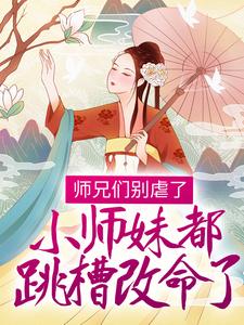求师兄们别虐了，小师妹都跳槽改命了！小说的全文免费阅读链接