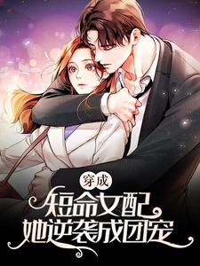 穿成短命女配，她逆袭成团宠小说最新更新在哪里？免费在线看