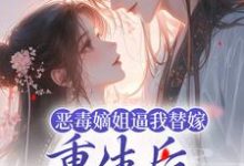 姜南枝沈彻的完整故事在哪里?读恶毒嫡姐逼我替嫁,重生后我气疯她小说-艾米文学