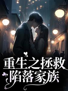 免费阅读沈黛周辞为主角的小说，重生之拯救陷落家族在线看
