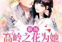 职场：高岭之花为她甘愿下神坛曲知遥苑明皙，职场：高岭之花为她甘愿下神坛在线无弹窗阅读-艾米文学