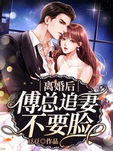 完结版《离婚后傅总追妻不要脸》在线免费阅读